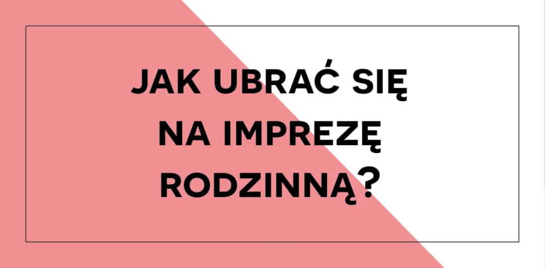 W co się ubrać na imprezę rodzinną, aby nie popełnić modowego faux pas